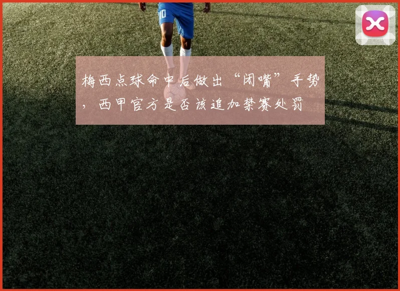 梅西点球命中后做出“闭嘴”手势，西甲官方是否该追加禁赛处罚